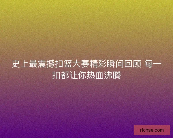 史上最震撼扣篮大赛精彩瞬间回顾 每一扣都让你热血沸腾