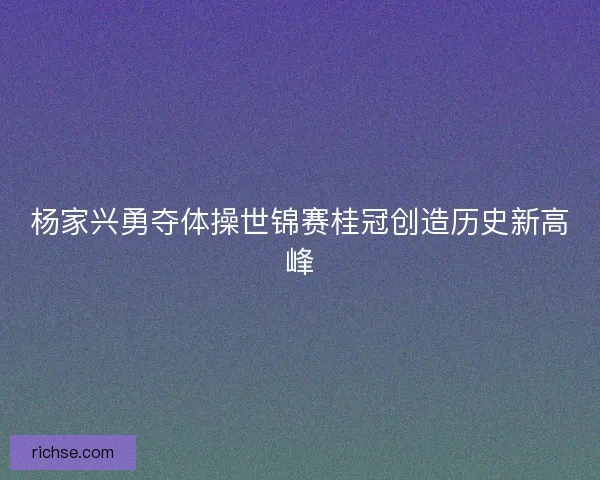 杨家兴勇夺体操世锦赛桂冠创造历史新高峰