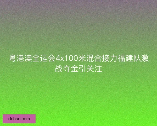 粤港澳全运会4x100米混合接力福建队激战夺金引关注