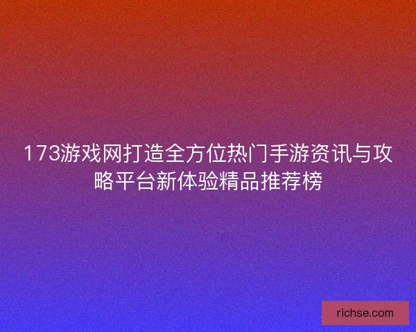 173游戏网打造全方位热门手游资讯与攻略平台新体验精品推荐榜