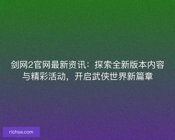 剑网2官网最新资讯：探索全新版本内容与精彩活动，开启武侠世界新篇章