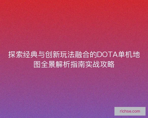 探索经典与创新玩法融合的DOTA单机地图全景解析指南实战攻略