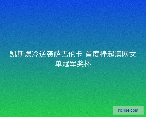 凯斯爆冷逆袭萨巴伦卡 首度捧起澳网女单冠军奖杯