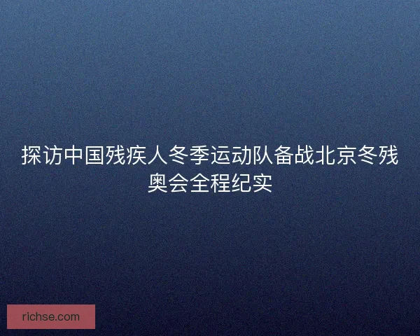 探访中国残疾人冬季运动队备战北京冬残奥会全程纪实