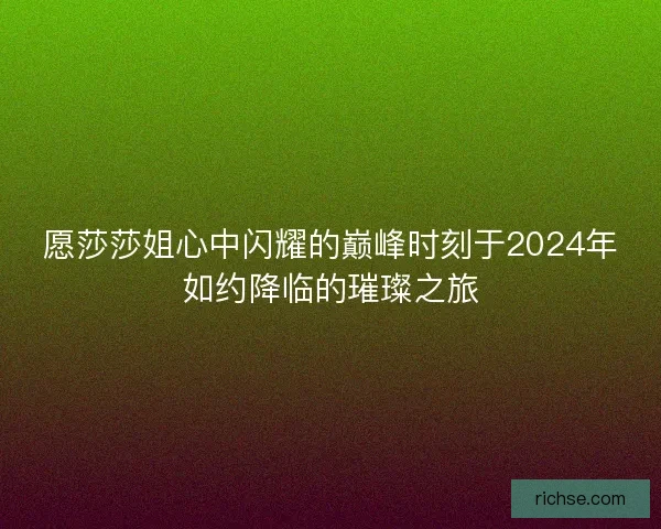 愿莎莎姐心中闪耀的巅峰时刻于2024年如约降临的璀璨之旅