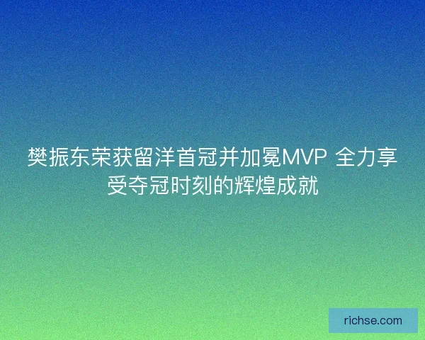 樊振东荣获留洋首冠并加冕MVP 全力享受夺冠时刻的辉煌成就