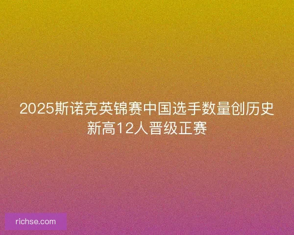 2025斯诺克英锦赛中国选手数量创历史新高12人晋级正赛