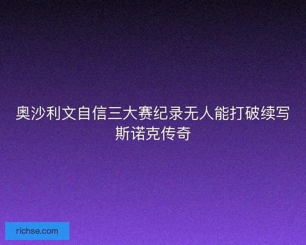 奥沙利文自信三大赛纪录无人能打破续写斯诺克传奇