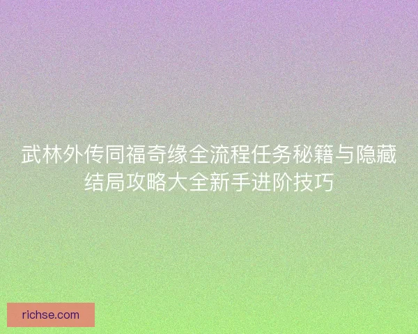 武林外传同福奇缘全流程任务秘籍与隐藏结局攻略大全新手进阶技巧