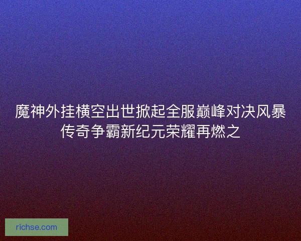 魔神外挂横空出世掀起全服巅峰对决风暴传奇争霸新纪元荣耀再燃之