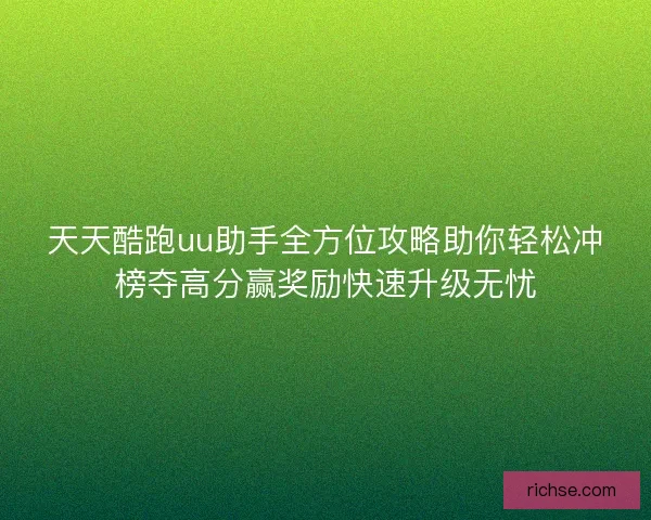 天天酷跑uu助手全方位攻略助你轻松冲榜夺高分赢奖励快速升级无忧