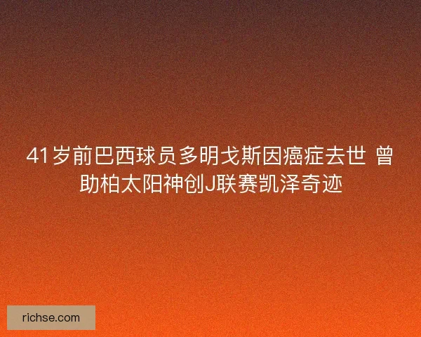 41岁前巴西球员多明戈斯因癌症去世 曾助柏太阳神创J联赛凯泽奇迹