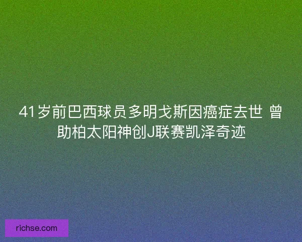 41岁前巴西球员多明戈斯因癌症去世 曾助柏太阳神创J联赛凯泽奇迹