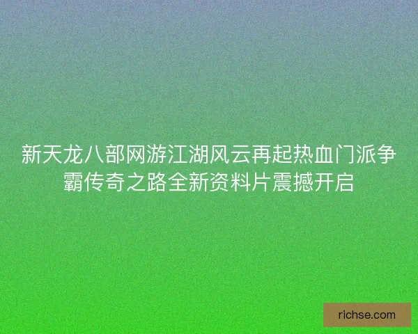 新天龙八部网游江湖风云再起热血门派争霸传奇之路全新资料片震撼开启